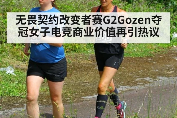 无畏契约改变者赛G2Gozen夺冠女子电竞商业价值再引热议