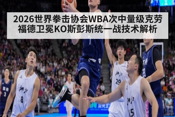 2026世界拳击协会WBA次中量级克劳福德卫冕KO斯彭斯统一战技术解析