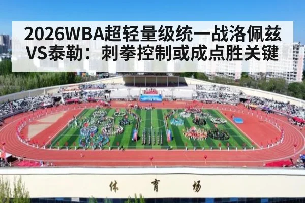 2026WBA超轻量级统一战洛佩兹VS泰勒:刺拳控制或成点胜关键