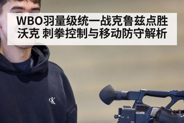 WBO羽量级统一战克鲁兹点胜沃克 刺拳控制与移动防守解析