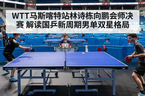 WTT马斯喀特站林诗栋向鹏会师决赛 解读国乒新周期男单双星格局