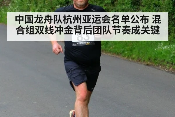 中国龙舟队杭州亚运会名单公布 混合组双线冲金背后团队节奏成关键