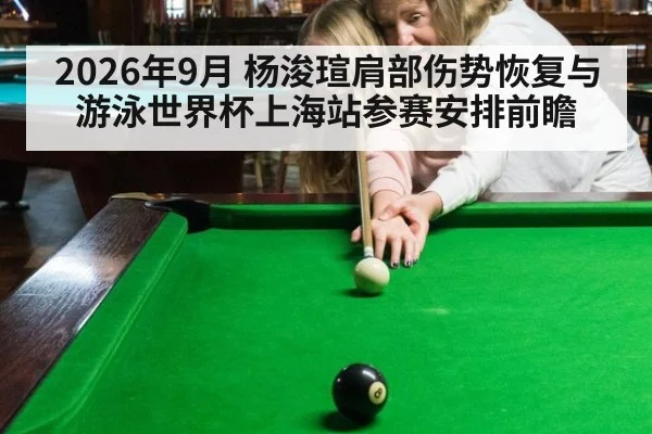 2026年9月 杨浚瑄肩部伤势恢复与游泳世界杯上海站参赛安排前瞻