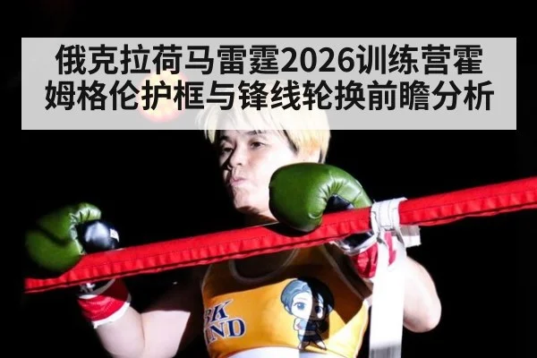 俄克拉荷马雷霆2026训练营霍姆格伦护框与锋线轮换前瞻分析