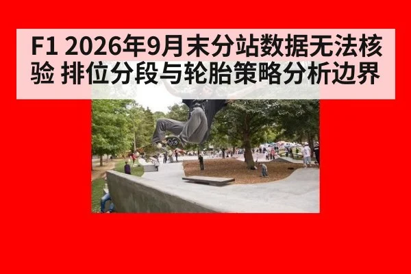 F1 2026年9月末分站数据无法核验 排位分段与轮胎策略分析边界