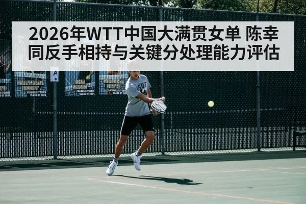 2026年WTT中国大满贯女单 陈幸同反手相持与关键分处理能力评估