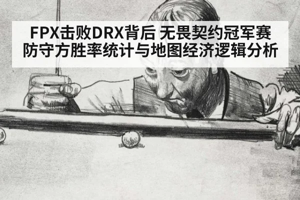 FPX击败DRX背后 无畏契约冠军赛防守方胜率统计与地图经济逻辑分析 | kaiyun